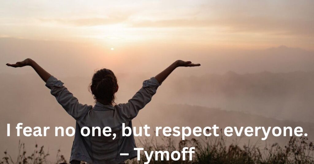 I fear no one, but respect everyone. – Tymoff